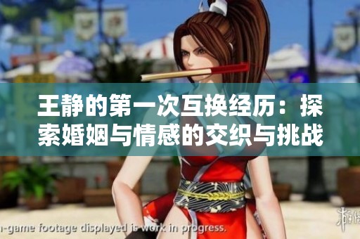 王静的第一次互换经历：探索婚姻与情感的交织与挑战