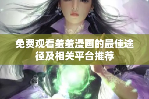 免费观看羞羞漫画的最佳途径及相关平台推荐