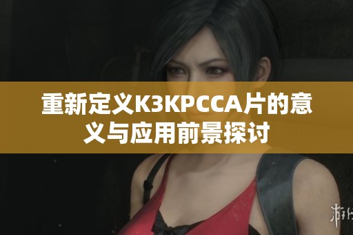 重新定义K3KPCCA片的意义与应用前景探讨