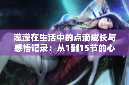 滢滢在生活中的点滴成长与感悟记录：从1到15节的心灵日记