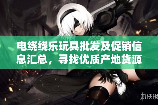 电绕绕乐玩具批发及促销信息汇总，寻找优质产地货源