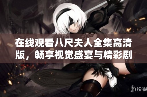 在线观看八尺夫人全集高清版，畅享视觉盛宴与精彩剧情体验