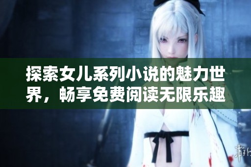 探索女儿系列小说的魅力世界，畅享免费阅读无限乐趣