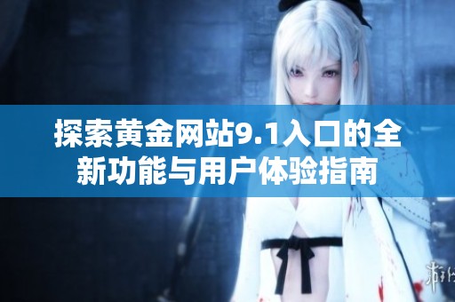 探索黄金网站9.1入口的全新功能与用户体验指南