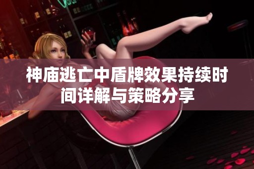 神庙逃亡中盾牌效果持续时间详解与策略分享