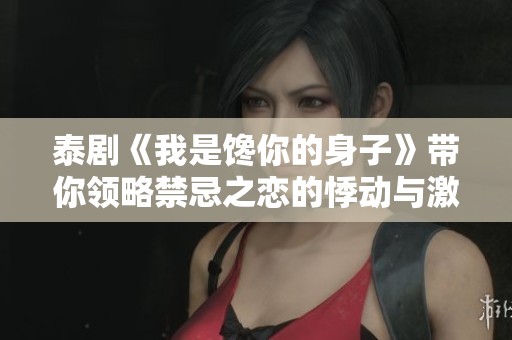 泰剧《我是馋你的身子》带你领略禁忌之恋的悸动与激情