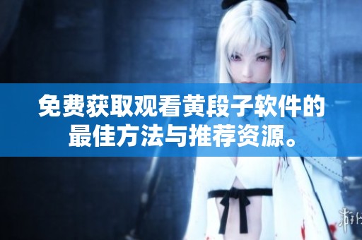 免费获取观看黄段子软件的最佳方法与推荐资源。