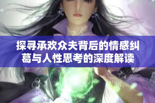 探寻承欢众夫背后的情感纠葛与人性思考的深度解读