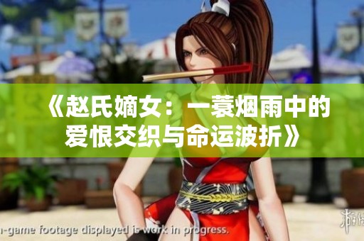 《赵氏嫡女：一蓑烟雨中的爱恨交织与命运波折》