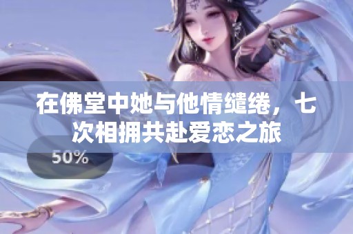 在佛堂中她与他情缱绻，七次相拥共赴爱恋之旅