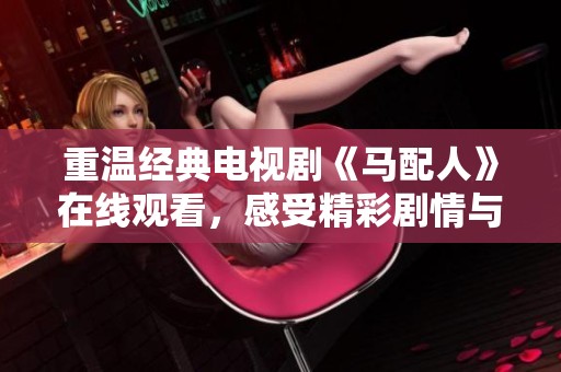 重温经典电视剧《马配人》在线观看，感受精彩剧情与角色魅力