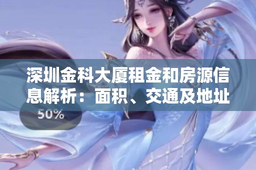 深圳金科大厦租金和房源信息解析：面积、交通及地址详情一览