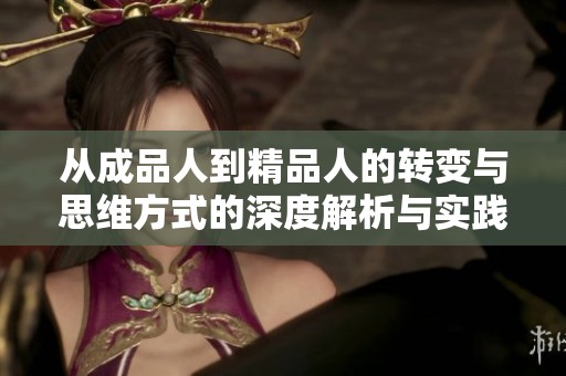 从成品人到精品人的转变与思维方式的深度解析与实践指南