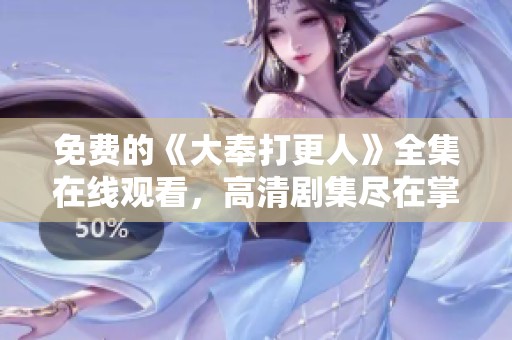 免费的《大奉打更人》全集在线观看，高清剧集尽在掌握之中 