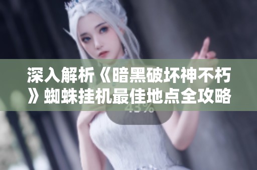 深入解析《暗黑破坏神不朽》蜘蛛挂机最佳地点全攻略分享