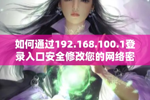 如何通过192.168.100.1登录入口安全修改您的网络密码