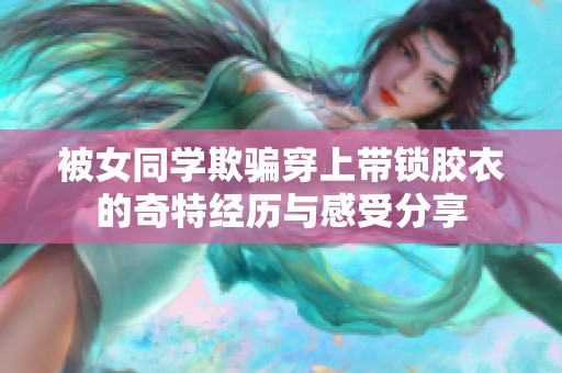 被女同学欺骗穿上带锁胶衣的奇特经历与感受分享
