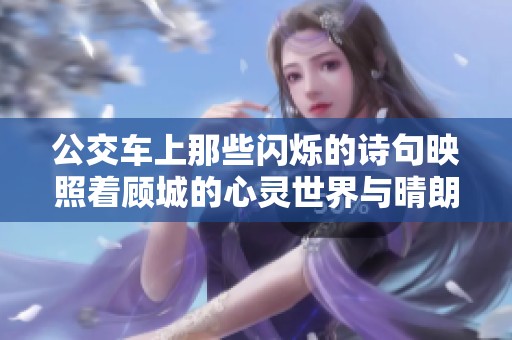 公交车上那些闪烁的诗句映照着顾城的心灵世界与晴朗时光