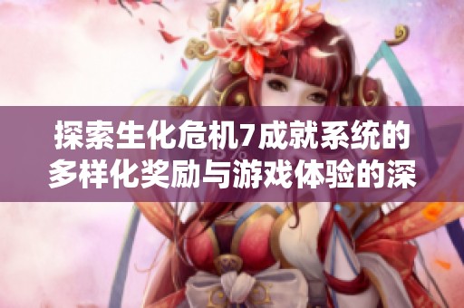 探索生化危机7成就系统的多样化奖励与游戏体验的深度分析