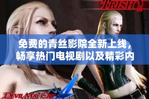 免费的青丝影院全新上线，畅享热门电视剧以及精彩内容！