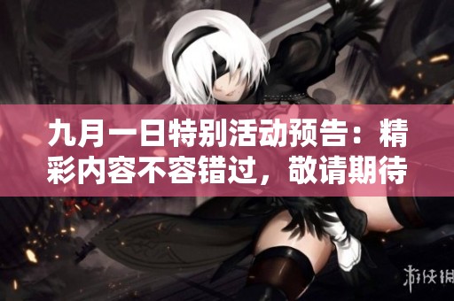 九月一日特别活动预告：精彩内容不容错过，敬请期待！