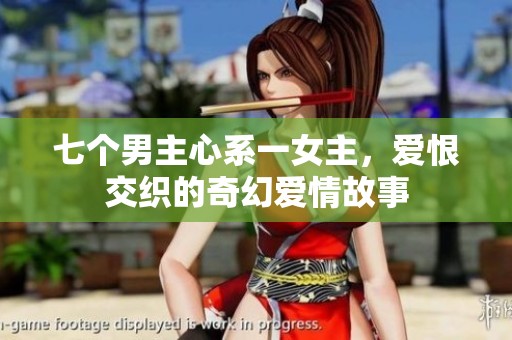 七个男主心系一女主，爱恨交织的奇幻爱情故事