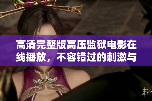 高清完整版高压监狱电影在线播放，不容错过的刺激与悬疑大片！