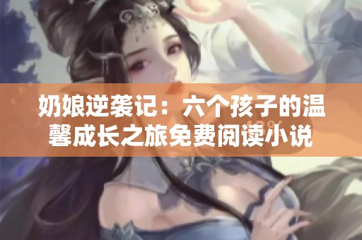 奶娘逆袭记：六个孩子的温馨成长之旅免费阅读小说