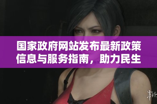 国家政府网站发布最新政策信息与服务指南，助力民生发展与社会进步