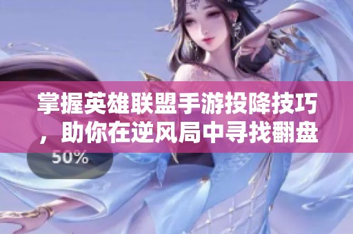 掌握英雄联盟手游投降技巧，助你在逆风局中寻找翻盘机会