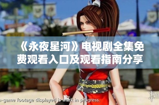 《永夜星河》电视剧全集免费观看入口及观看指南分享
