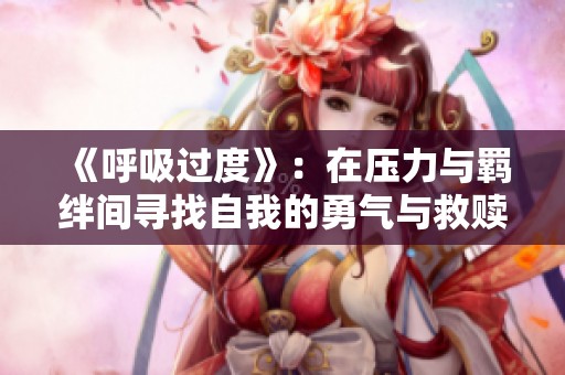 《呼吸过度》：在压力与羁绊间寻找自我的勇气与救赎之路