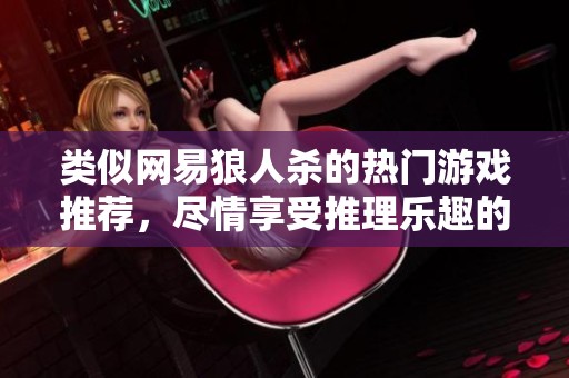 类似网易狼人杀的热门游戏推荐，尽情享受推理乐趣的完美选择