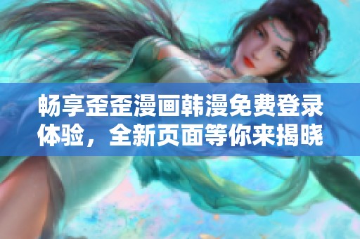 畅享歪歪漫画韩漫免费登录体验，全新页面等你来揭晓