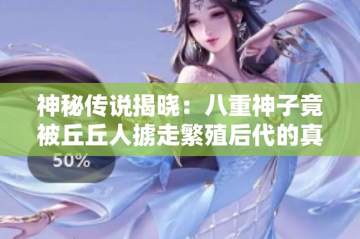 神秘传说揭晓：八重神子竟被丘丘人掳走繁殖后代的真相