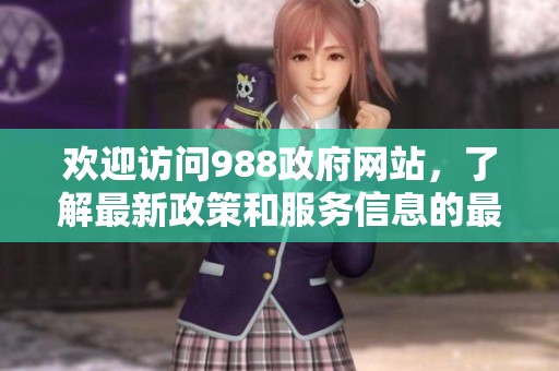 欢迎访问988政府网站，了解最新政策和服务信息的最佳平台