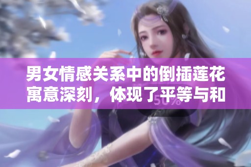 男女情感关系中的倒插莲花寓意深刻，体现了平等与和谐的美好象征