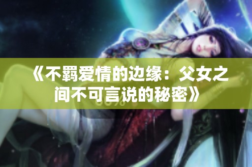 《不羁爱情的边缘：父女之间不可言说的秘密》
