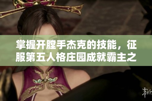 掌握开膛手杰克的技能，征服第五人格庄园成就霸主之路