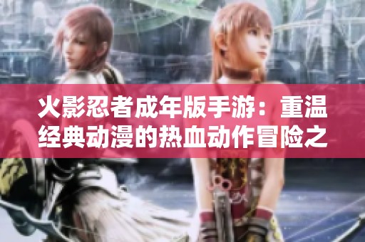 火影忍者成年版手游：重温经典动漫的热血动作冒险之旅
