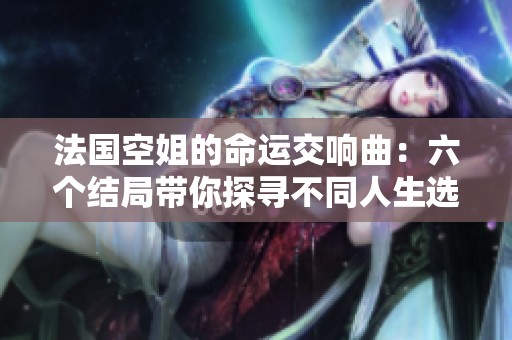 法国空姐的命运交响曲：六个结局带你探寻不同人生选择