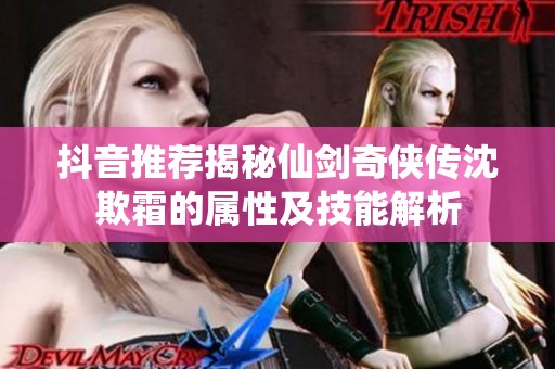 抖音推荐揭秘仙剑奇侠传沈欺霜的属性及技能解析