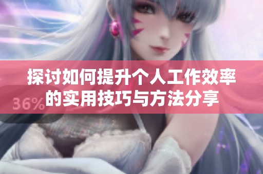 探讨如何提升个人工作效率的实用技巧与方法分享