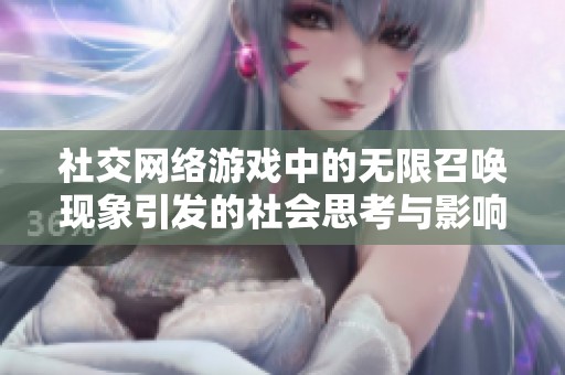 社交网络游戏中的无限召唤现象引发的社会思考与影响