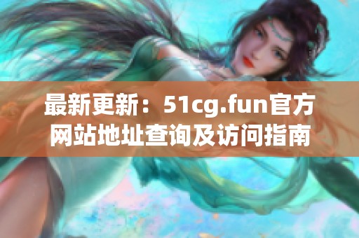 最新更新：51cg.fun官方网站地址查询及访问指南
