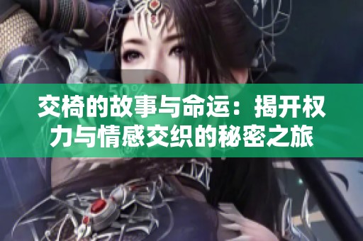 交椅的故事与命运：揭开权力与情感交织的秘密之旅
