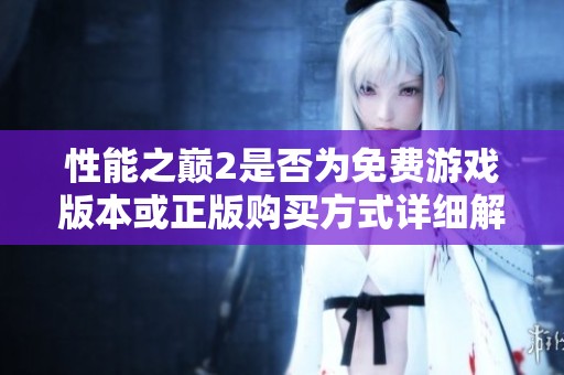 性能之巅2是否为免费游戏版本或正版购买方式详细解析