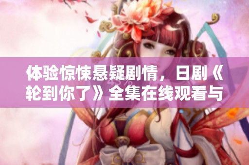 体验惊悚悬疑剧情，日剧《轮到你了》全集在线观看与解析