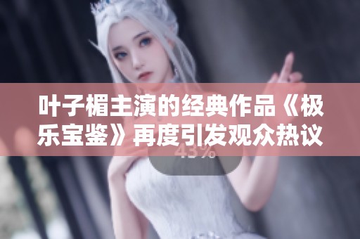 叶子楣主演的经典作品《极乐宝鉴》再度引发观众热议与怀旧情怀