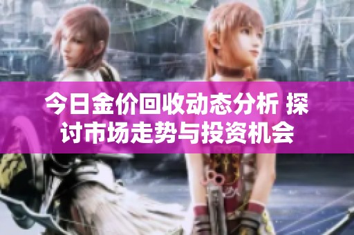 今日金价回收动态分析 探讨市场走势与投资机会